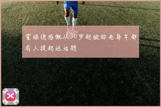霍福德感慨从30岁起被称老每年都有人提起这话题