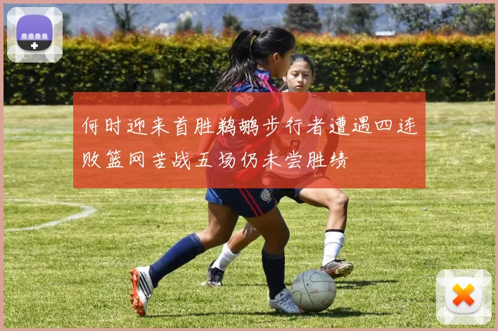 何时迎来首胜鹈鹕步行者遭遇四连败篮网苦战五场仍未尝胜绩