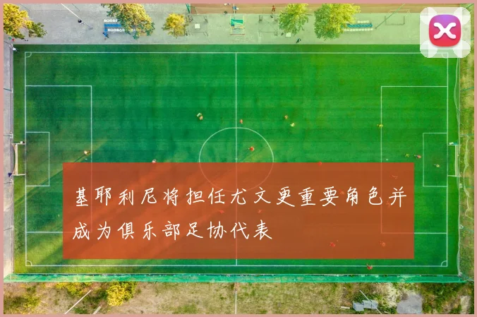 基耶利尼将担任尤文更重要角色并成为俱乐部足协代表