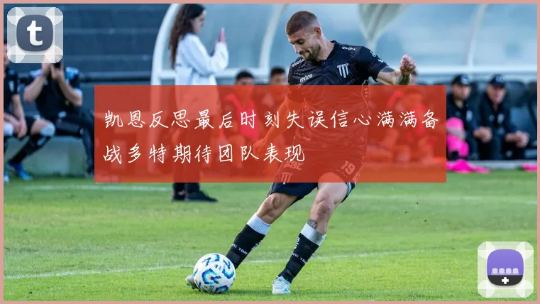 凯恩反思最后时刻失误信心满满备战多特期待团队表现