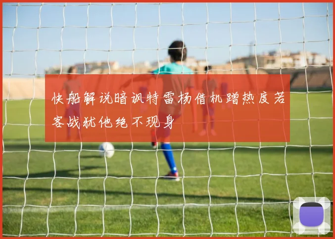 快船解说暗讽特雷杨借机蹭热度若客战犹他绝不现身