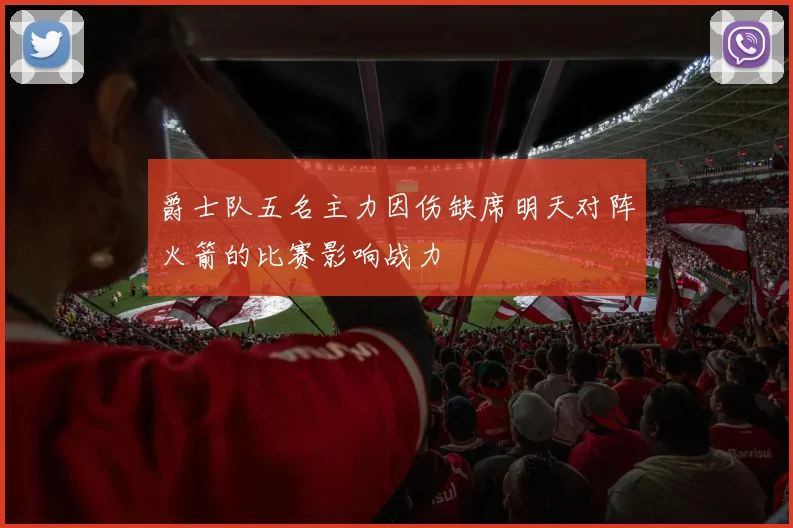 爵士队五名主力因伤缺席明天对阵火箭的比赛影响战力
