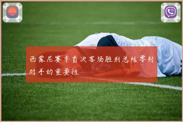 西蒙尼赛季首次客场胜利总结零封对手的重要性