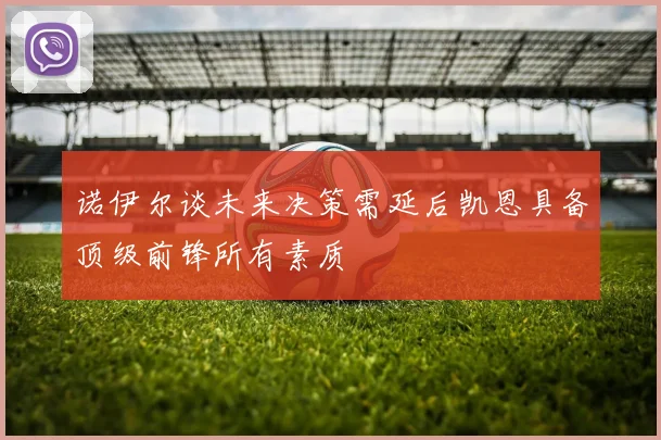 诺伊尔谈未来决策需延后凯恩具备顶级前锋所有素质