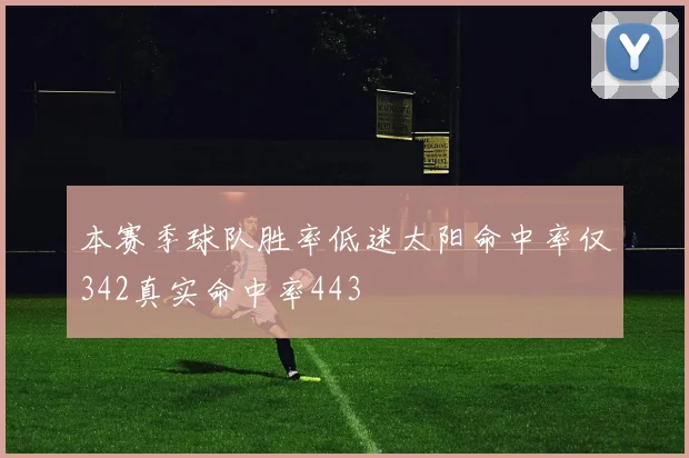 本赛季球队胜率低迷太阳命中率仅342真实命中率443