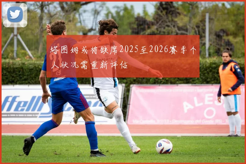 塔图姆或将缺席2025至2026赛季个人状况需重新评估