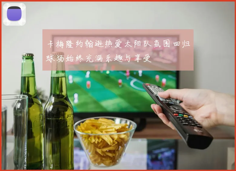 卡梅隆约翰逊热爱太阳队氛围回归球场始终充满乐趣与享受